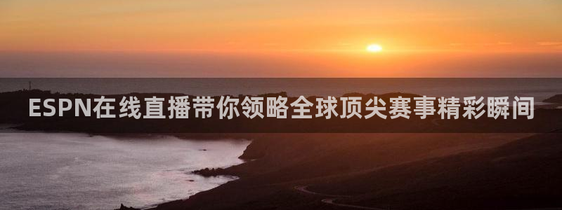 蜘蛛直播体育nba直播在线：ESPN在线直播带你领略全球顶尖赛事精彩瞬间
