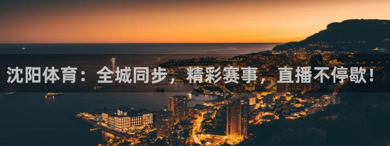 美女直播nba直播蜘蛛侠：沈阳体育：全城同步，精彩赛事，直播不停歇！