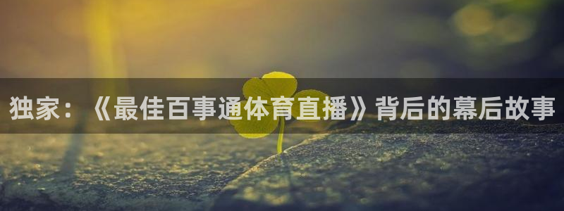 nba在线直播蜘蛛直播：独家：《最佳百事通体育直播》背后的幕后故事