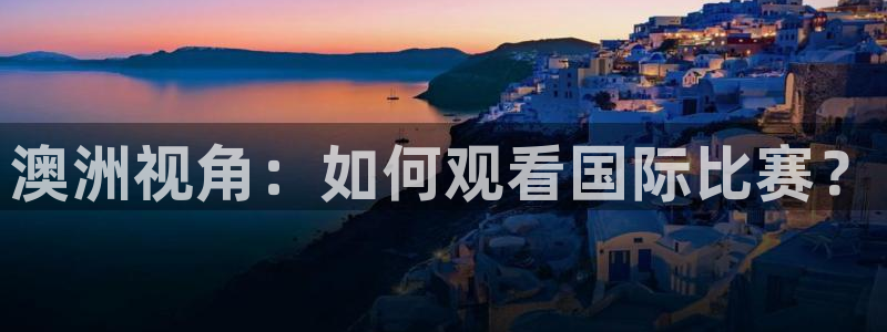 蜘蛛直播nba免费观看：澳洲视角：如何观看国际比赛？